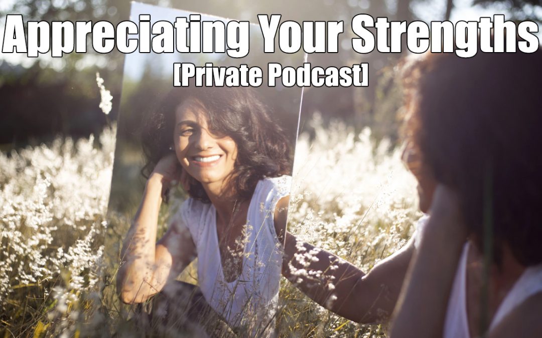 Appreciating Your Strengths [Private Podcast]